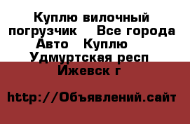 Куплю вилочный погрузчик! - Все города Авто » Куплю   . Удмуртская респ.,Ижевск г.